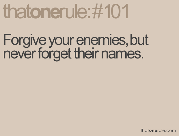 Forgive your enemies, but never forget their names.