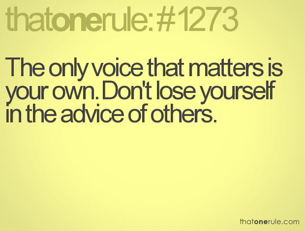 The only voice that matters is your own. Don’t lose yourself in the advice of others.