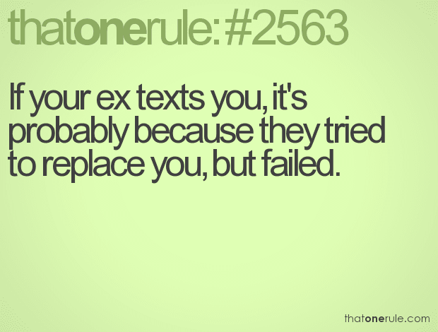 If your ex texts you, it’s probably because they tried to replace you, but failed.