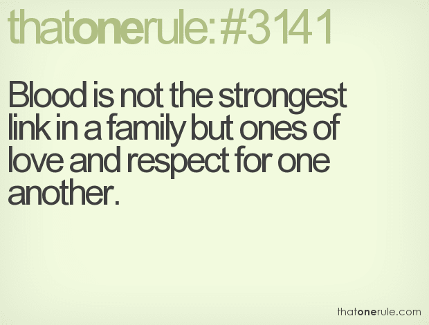 Blood is not the strongest link in a family but ones of love and respect for one another.