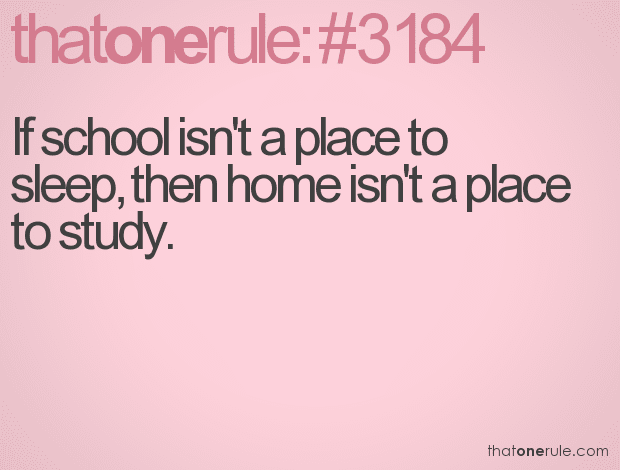 If school isn’t a place to sleep, then home isn’t a place to study.