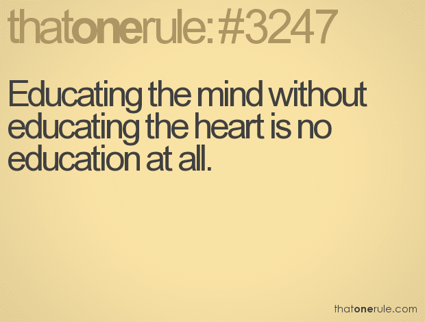 Educating the mind without educating the heart is no education at all.