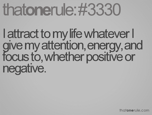 I attract to my life whatever I give my attention, energy, and focus to, whether positive or negative.