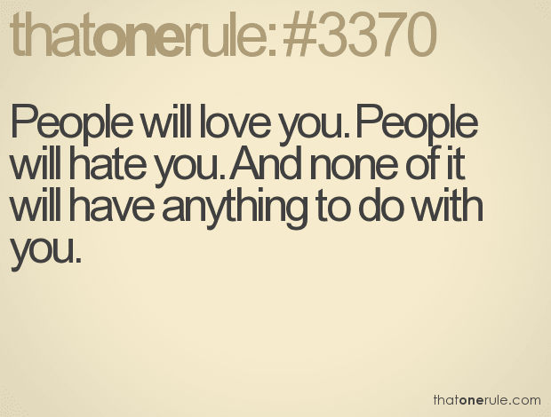 People will love you. People will hate you. And none of it will have anything to do with you.