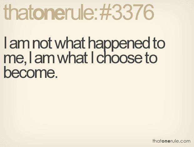 I am not what happened to me, I am what I choose to become.