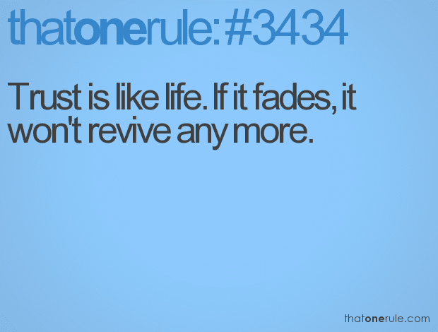 Trust is like life. If it fades, it won’t revive any more.