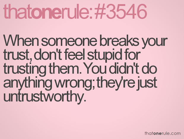 When someone breaks your trust, don’t feel stupid for trusting them. You didn’t do anything wrong; they’re just untrustworthy.