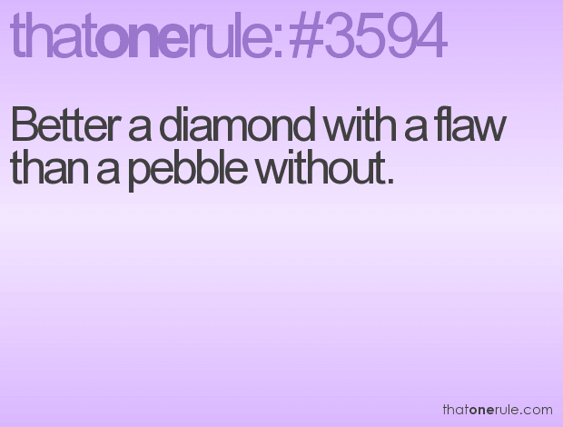 Better a diamond with a flaw than a pebble without.