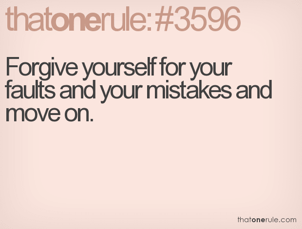 Forgive yourself for your faults and your mistakes and move on.