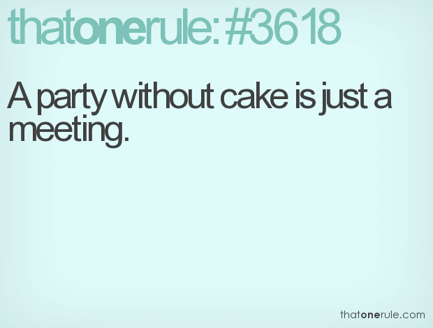 A party without cake is just a meeting.