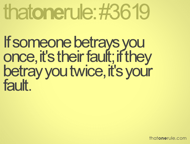 If someone betrays you once, it’s their fault; if they betray you twice, it’s your fault.