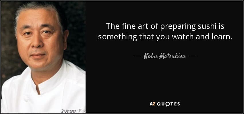 quote the fine art of preparing sushi is something that you watch and learn nobu matsuhisa 93 76 35